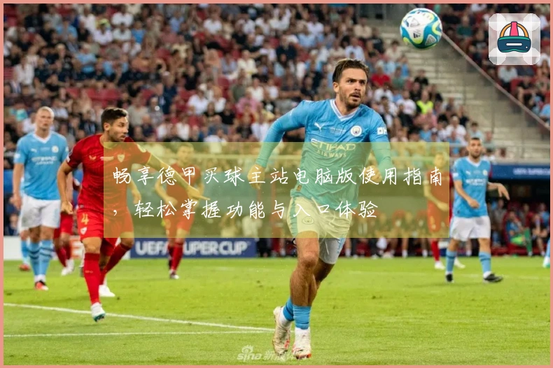 畅享德甲买球主站电脑版使用指南，轻松掌握功能与入口体验