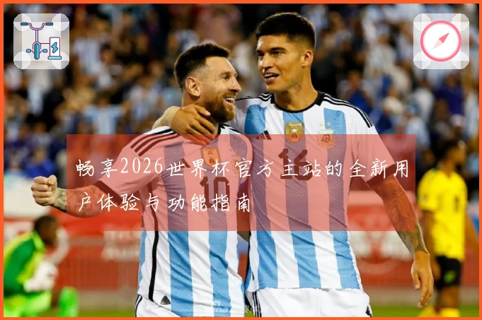 畅享2026世界杯官方主站的全新用户体验与功能指南