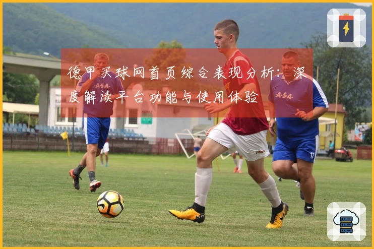 德甲买球网首页综合表现分析：深度解读平台功能与使用体验