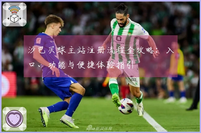 沙巴买球主站注册流程全攻略：入口、功能与便捷体验指引