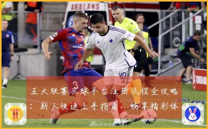 五大联赛买球平台注册流程全攻略：新人快速上手指南，畅享精彩体育赛事