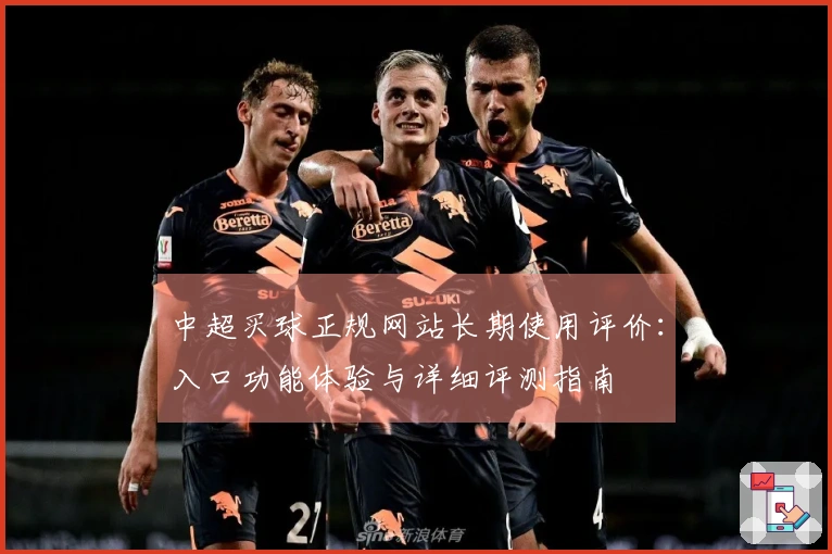 中超买球正规网站长期使用评价：入口功能体验与详细评测指南