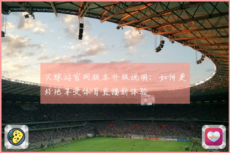 买球站官网版本升级说明：如何更好地享受体育直播新体验