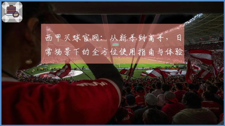 西甲买球官网：从新手到高手，日常场景下的全方位使用指南与体验分享