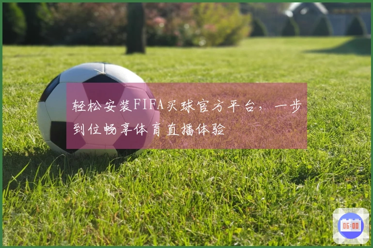 轻松安装FIFA买球官方平台，一步到位畅享体育直播体验