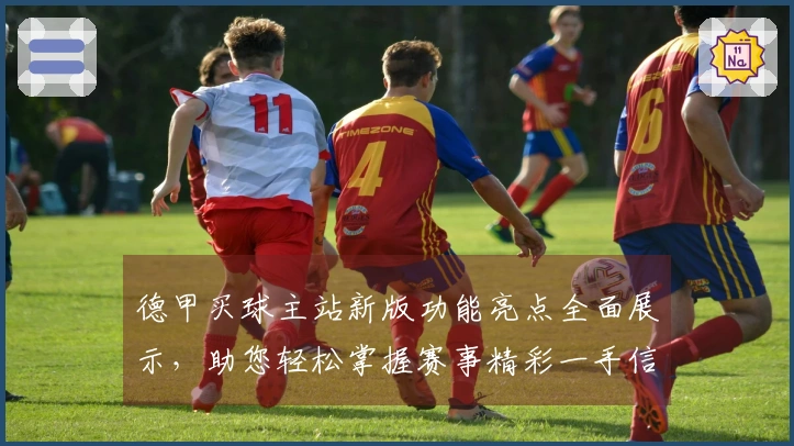 德甲买球主站新版功能亮点全面展示，助您轻松掌握赛事精彩一手信息