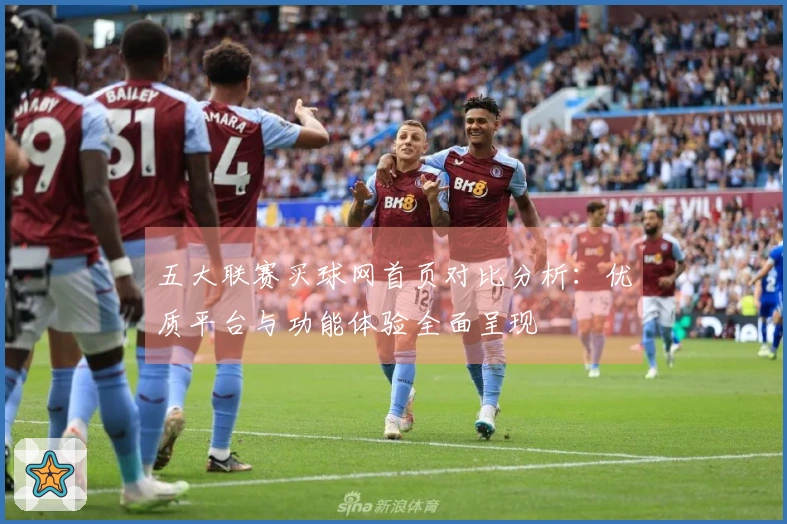 五大联赛买球网首页对比分析：优质平台与功能体验全面呈现