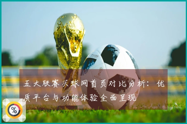 五大联赛买球网首页对比分析：优质平台与功能体验全面呈现