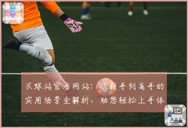 买球站官方网站：从新手到高手的实用场景全解析，助您轻松上手体育直播体验