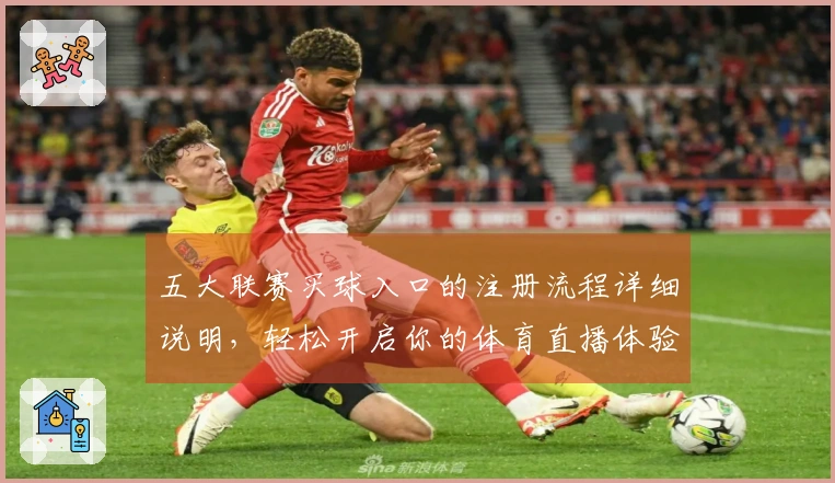 五大联赛买球入口的注册流程详细说明，轻松开启你的体育直播体验