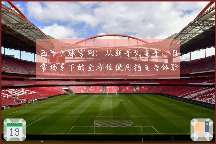 西甲买球官网：从新手到高手，日常场景下的全方位使用指南与体验分享