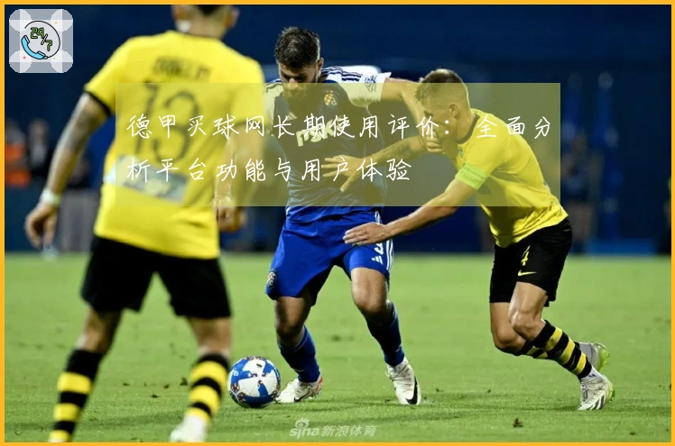 德甲买球网长期使用评价：全面分析平台功能与用户体验