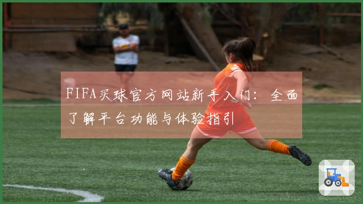 FIFA买球官方网站新手入门：全面了解平台功能与体验指引
