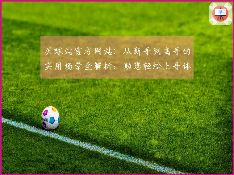 买球站官方网站：从新手到高手的实用场景全解析，助您轻松上手体育直播体验