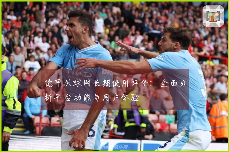德甲买球网长期使用评价：全面分析平台功能与用户体验