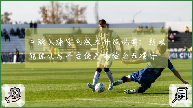 中欧买球官网版本升级说明：新功能优化与平台使用体验全面提升