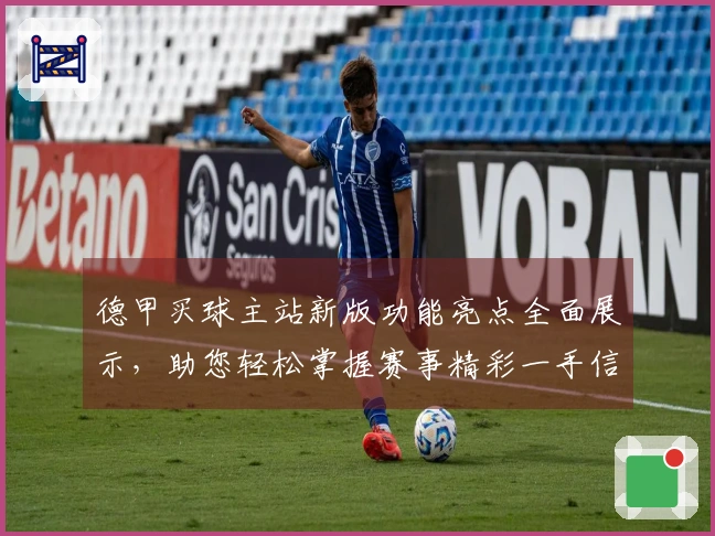 德甲买球主站新版功能亮点全面展示，助您轻松掌握赛事精彩一手信息