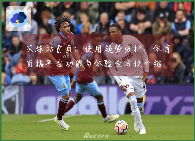 买球站首页：使用趋势分析，体育直播平台功能与体验全方位介绍