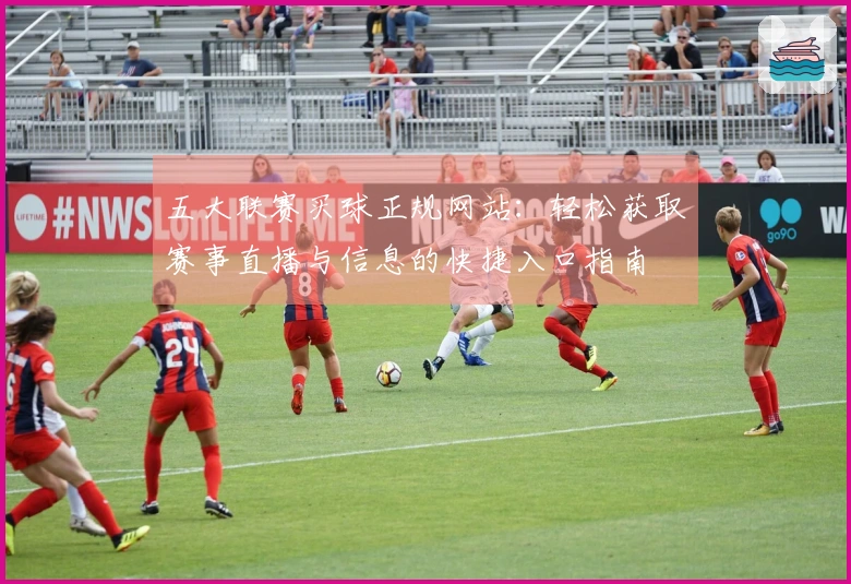 五大联赛买球正规网站：轻松获取赛事直播与信息的快捷入口指南