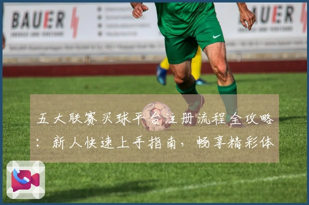 五大联赛买球平台注册流程全攻略：新人快速上手指南，畅享精彩体育赛事